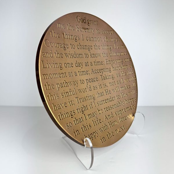 Serenity Prayer Literature Platter by Stephen Schlanser. God, grant me the serenity to accept the things I cannot change Courage to change the things I can and the wisdom to know the difference. Living one day at a time. Enjoying one moment at a time. Accepting hardship as a pathway to peace. Taking, as Jesus did, this sinful world as it is Not as I would have it. Trusting you will make all things right If I surrender to your will. So that I may be reasonably happy in this life, And supremely happy with you, forever, in the next. - Serenity Prayer. Gold platter on acrylic stand