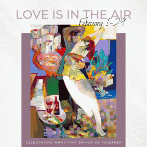 Love is in the Air February 1-29. Celebrating what brings us together.