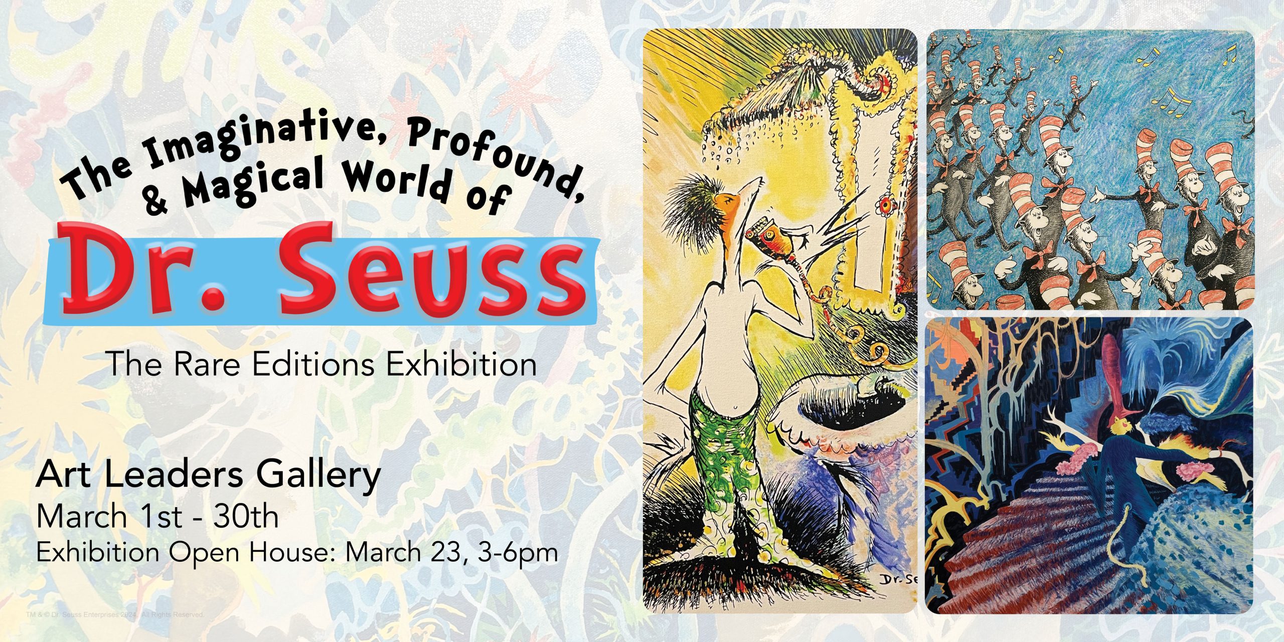 The imaginative, profound, and magical world of Dr. Seuss Rare Editions exhibition. Art Leaders Gallery, March 1st - 30th. Exhibition Open house March 23 3-6pm.